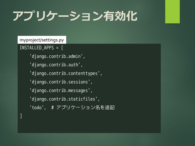 アプリケーション有効化
INSTALLED_APPS = [
'django.contrib.admin',
'django.contrib.auth',
'django.contrib.contenttypes',
'django.contrib.sessions',
'django.contrib.messages',
'django.contrib.staticfiles',
'todo', # アプリケーション名を追記
]
myproject/settings.py
