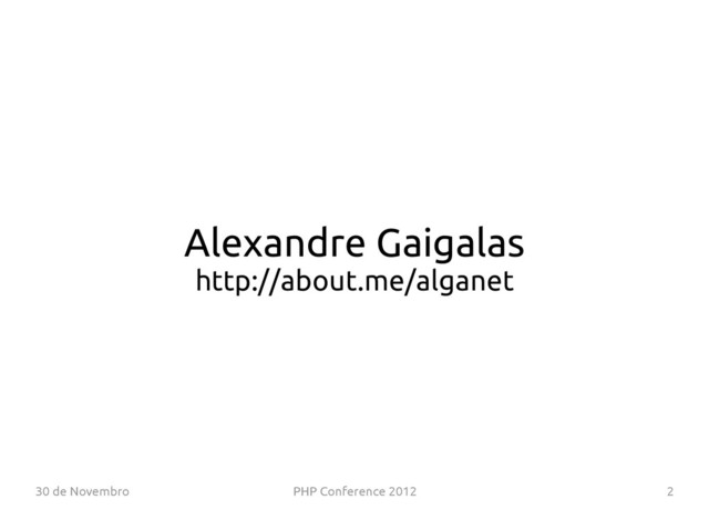 30 de Novembro PHP Conference 2012 2
Alexandre Gaigalas
http://about.me/alganet
