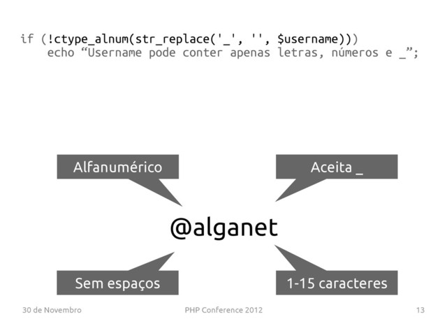 30 de Novembro PHP Conference 2012 13
@alganet
Alfanumérico Aceita _
1-15 caracteres
Sem espaços
if (!ctype_alnum(str_replace('_', '', $username)))
echo “Username pode conter apenas letras, números e _”;
