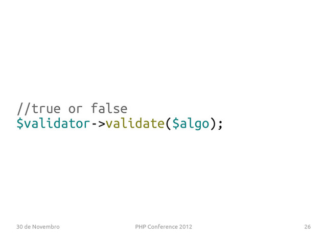30 de Novembro PHP Conference 2012 26
//true or false
$validator->validate($algo);
