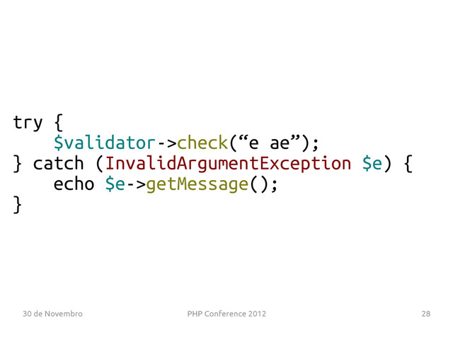 30 de Novembro PHP Conference 2012 28
try {
$validator->check(“e ae”);
} catch (InvalidArgumentException $e) {
echo $e->getMessage();
}
