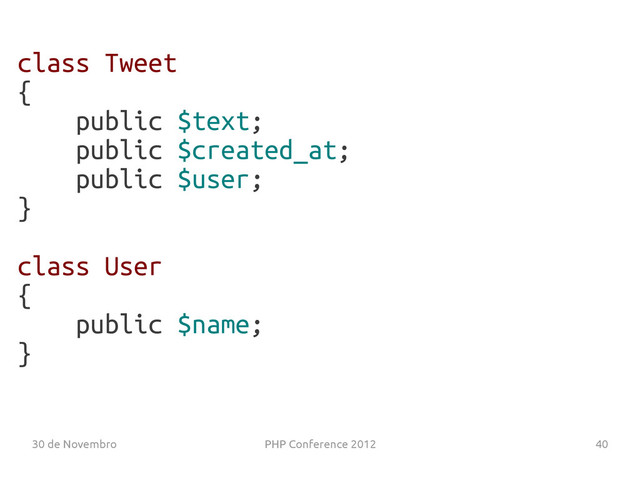 30 de Novembro PHP Conference 2012 40
class Tweet
{
public $text;
public $created_at;
public $user;
}
class User
{
public $name;
}
