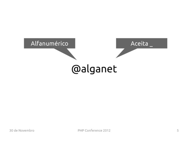 30 de Novembro PHP Conference 2012 5
@alganet
Alfanumérico Aceita _
