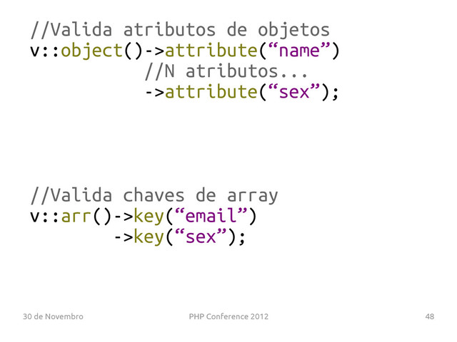 30 de Novembro PHP Conference 2012 48
//Valida atributos de objetos
v::object()->attribute(“name”)
//N atributos...
->attribute(“sex”);
//Valida chaves de array
v::arr()->key(“email”)
->key(“sex”);
