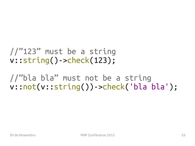 30 de Novembro PHP Conference 2012 53
//”123” must be a string
v::string()->check(123);
//”bla bla” must not be a string
v::not(v::string())->check('bla bla');
