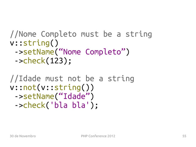 30 de Novembro PHP Conference 2012 55
//Nome Completo must be a string
v::string()
->setName(“Nome Completo”)
->check(123);
//Idade must not be a string
v::not(v::string())
->setName(“Idade”)
->check('bla bla');

