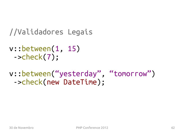 30 de Novembro PHP Conference 2012 62
//Validadores Legais
v::between(1, 15)
->check(7);
v::between(“yesterday”, “tomorrow”)
->check(new DateTime);
