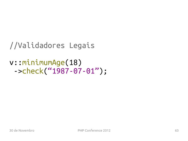 30 de Novembro PHP Conference 2012 63
//Validadores Legais
v::minimumAge(18)
->check(“1987-07-01”);
