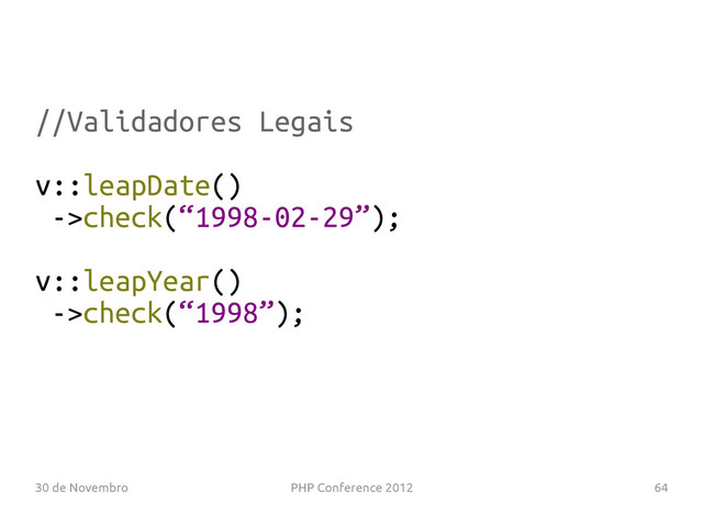 30 de Novembro PHP Conference 2012 64
//Validadores Legais
v::leapDate()
->check(“1998-02-29”);
v::leapYear()
->check(“1998”);
