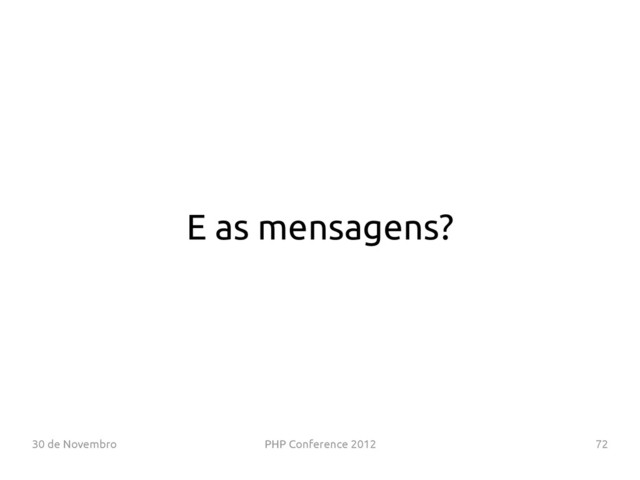 30 de Novembro PHP Conference 2012 72
E as mensagens?
