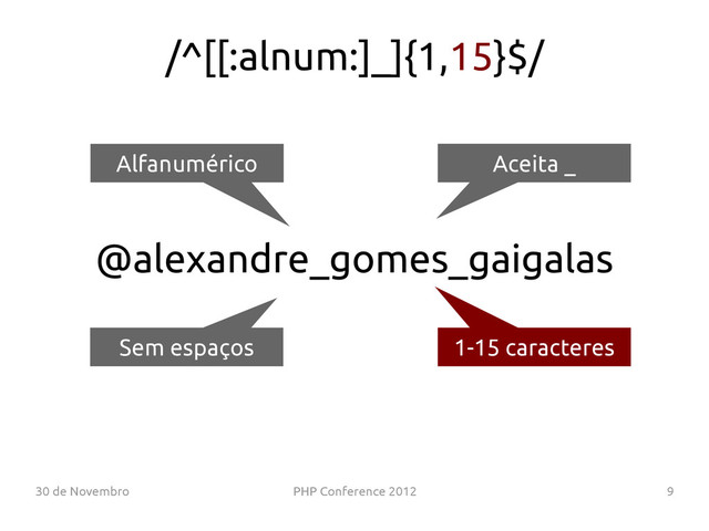 30 de Novembro PHP Conference 2012 9
@alexandre_gomes_gaigalas
Alfanumérico Aceita _
1-15 caracteres
Sem espaços
/^[[:alnum:]_]{1,15}$/
