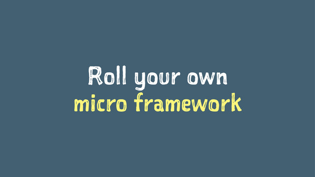 Roll your own
micro framework
