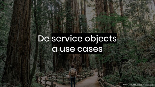 De service objects
a use cases
Photo by Caleb Jones on Unsplash
