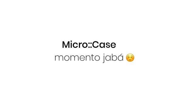 Micro::Case
momento jabá
