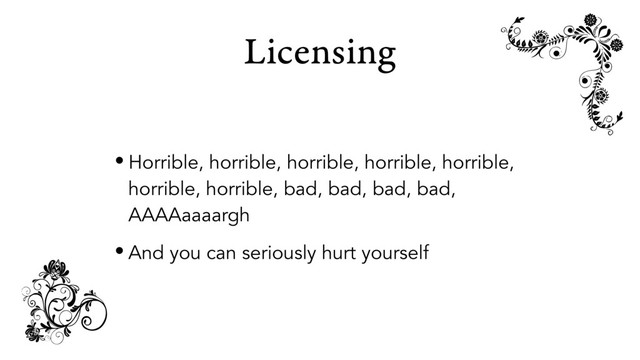 Licensing
• Horrible, horrible, horrible, horrible, horrible,
horrible, horrible, bad, bad, bad, bad,
AAAAaaaargh
• And you can seriously hurt yourself
