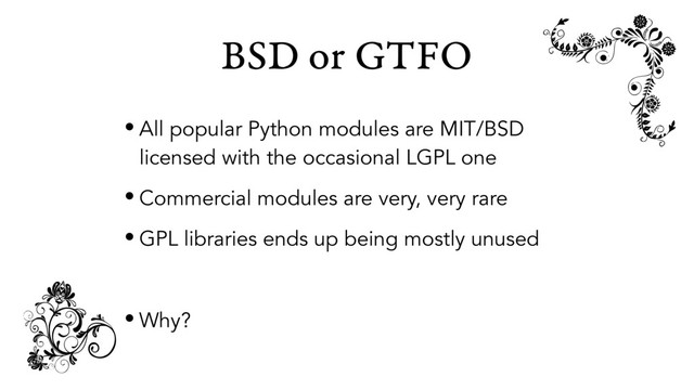 BSD or GTFO
• All popular Python modules are MIT/BSD
licensed with the occasional LGPL one
• Commercial modules are very, very rare
• GPL libraries ends up being mostly unused
• Why?

