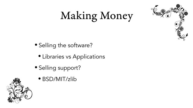Making Money
• Selling the software?
• Libraries vs Applications
• Selling support?
• BSD/MIT/zlib
