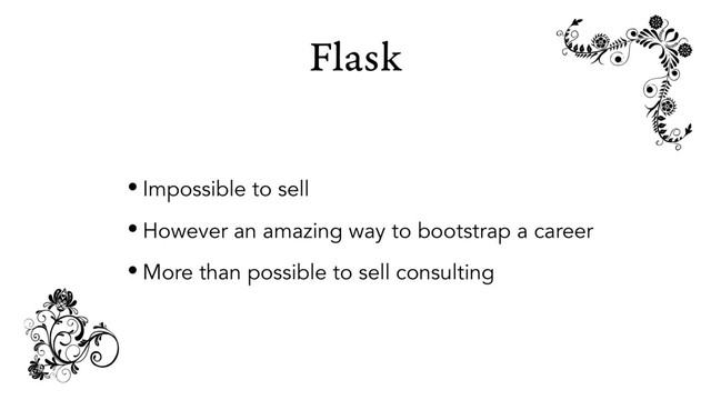 Flask
• Impossible to sell
• However an amazing way to bootstrap a career
• More than possible to sell consulting
