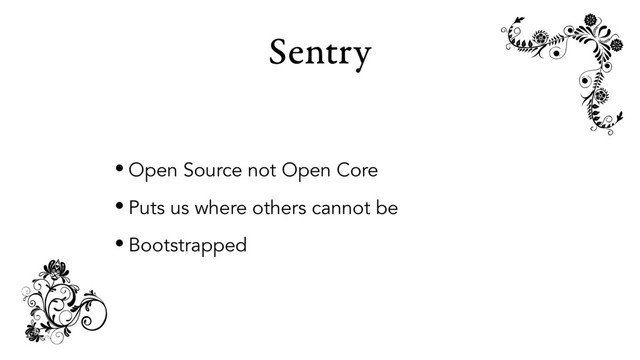 Sentry
• Open Source not Open Core
• Puts us where others cannot be
• Bootstrapped
