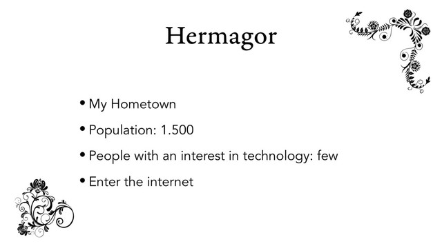 Hermagor
• My Hometown
• Population: 1.500
• People with an interest in technology: few
• Enter the internet
