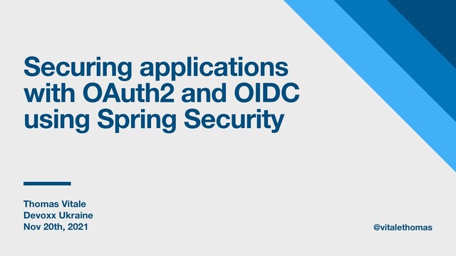 Thomas Vitale
Devoxx Ukraine
Nov 20th, 2021
Securing applications
with OAuth2 and OIDC
using Spring Security
@vitalethomas
