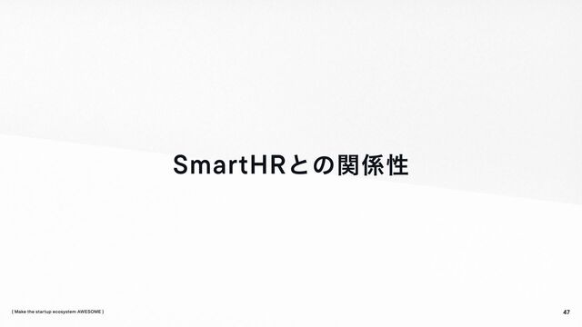 SmartHRとの関係
47
