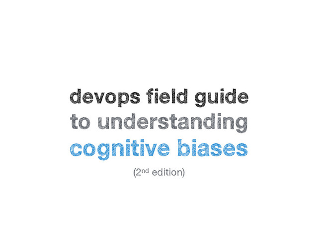 devops field guide
to understanding
cognitive biases
(2nd edition)
