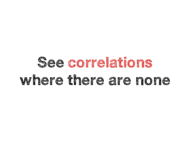 See correlations
where there are none

