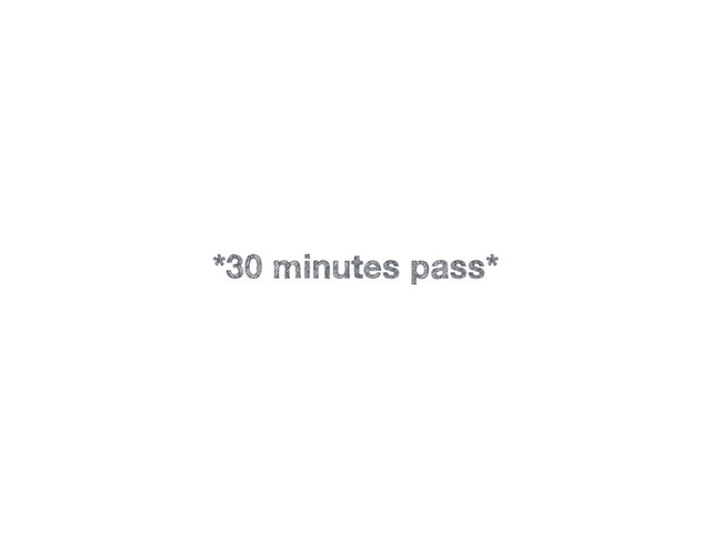 *30 minutes pass*
