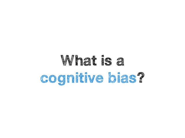 What is a
cognitive bias?
