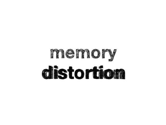 memory
distortion
distortion
