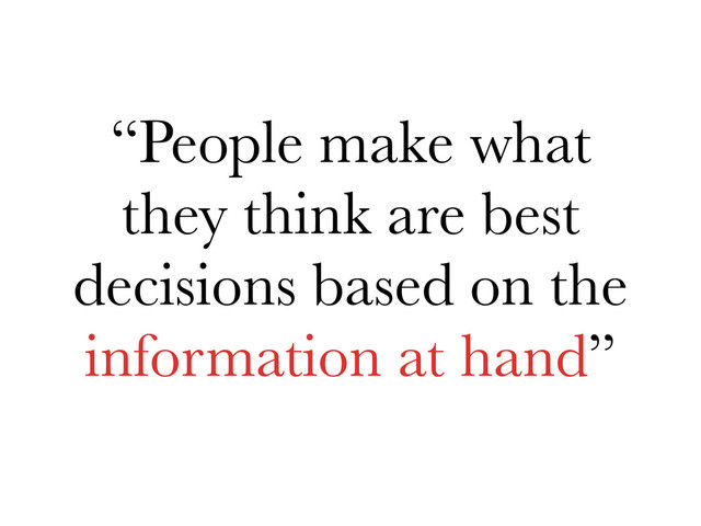 “People make what
they think are best
decisions based on the
information at hand”
