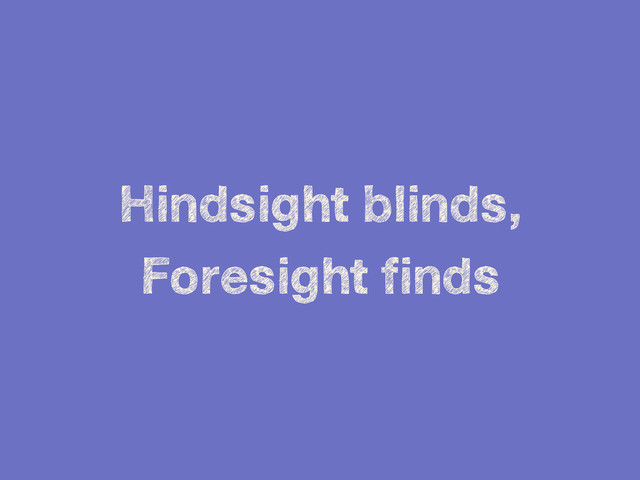 Hindsight blinds,
Foresight finds
