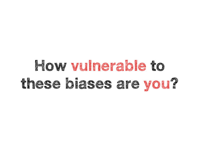 How vulnerable to
these biases are you?
