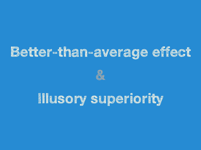 Better-than-average effect
&
Illusory superiority
