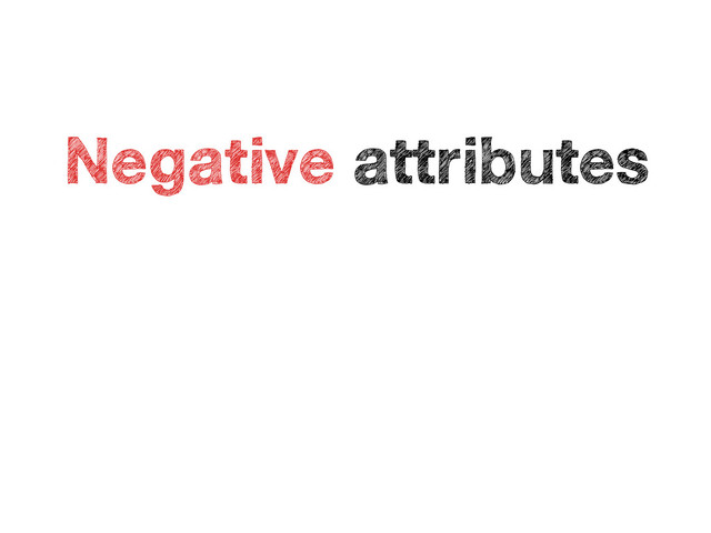 •
Negative attributes
