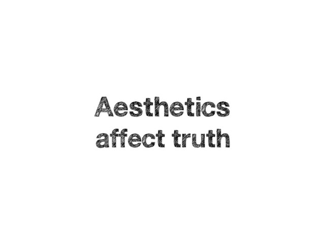 Aesthetics
affect truth
