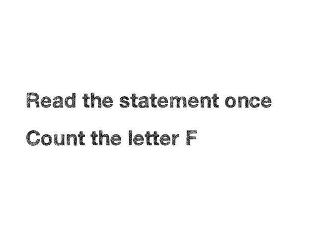 1.
Read the statement once
2.
Count the letter F
