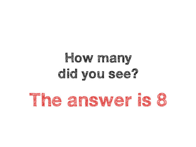 How many 
did you see?
The answer is 8

