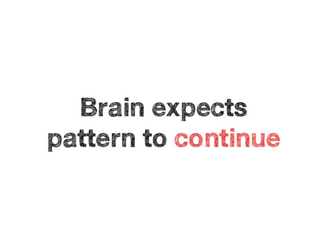Brain expects
pattern to continue
