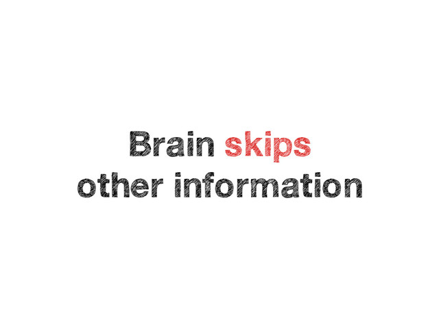 Brain skips 
other information
