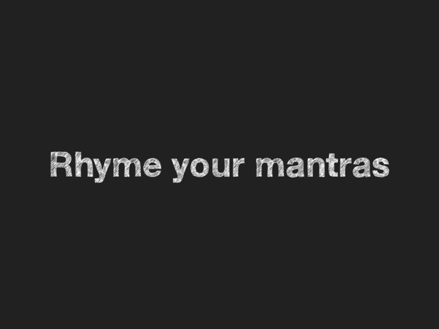 Rhyme your mantras
