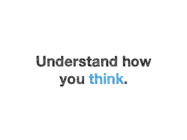 Understand how 
you think.
