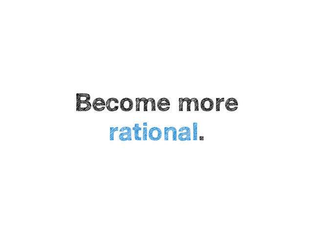 Become more
rational.
