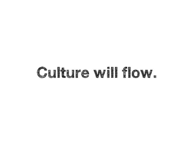 Culture will flow.
