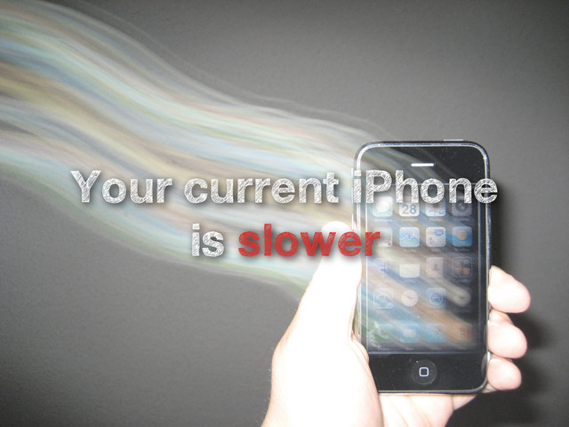 Your current iPhone
is slower
