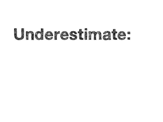 •
Underestimate:
