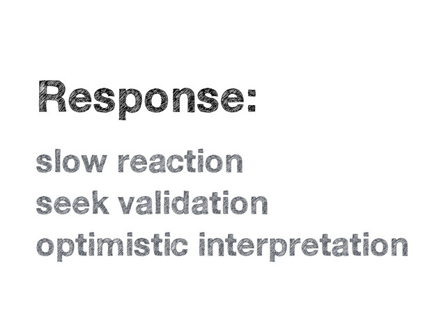 •
Response:
•
slow reaction
•
seek validation
•
optimistic interpretation
