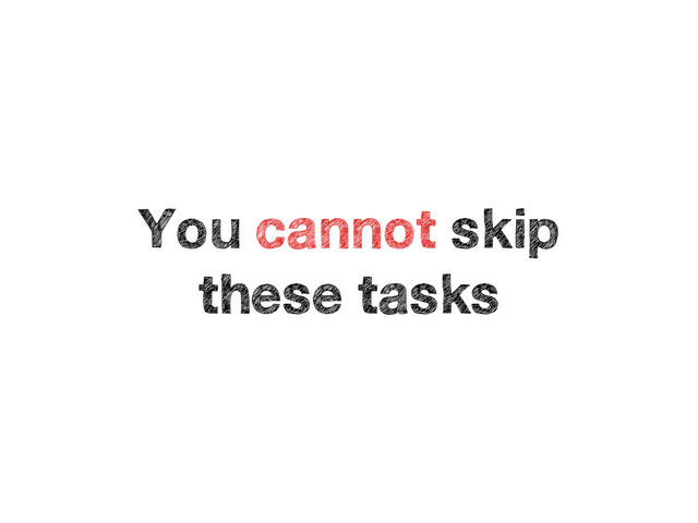 You cannot skip
these tasks
