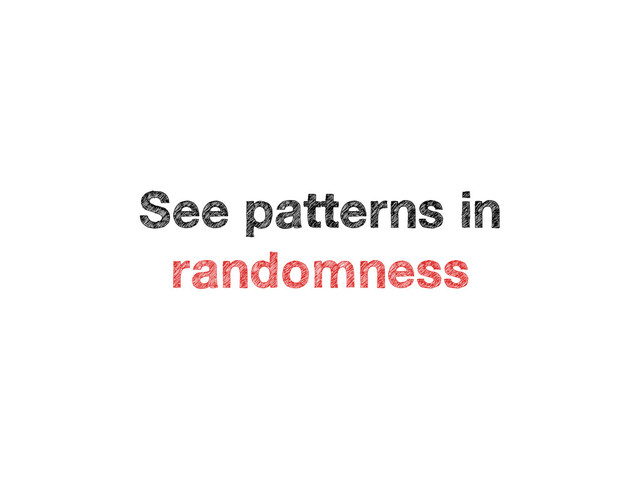 See patterns in
randomness
